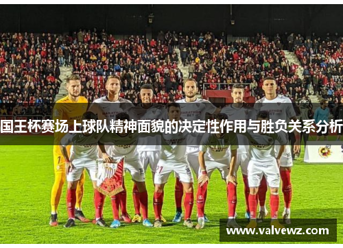 国王杯赛场上球队精神面貌的决定性作用与胜负关系分析
