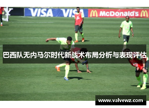 巴西队无内马尔时代新战术布局分析与表现评估