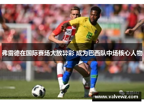 弗雷德在国际赛场大放异彩 成为巴西队中场核心人物
