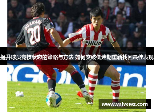 提升球员竞技状态的策略与方法 如何突破低迷期重新找回最佳表现
