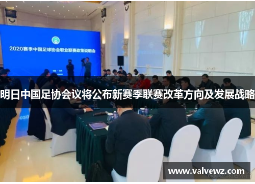 明日中国足协会议将公布新赛季联赛改革方向及发展战略