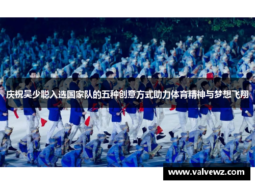 庆祝吴少聪入选国家队的五种创意方式助力体育精神与梦想飞翔