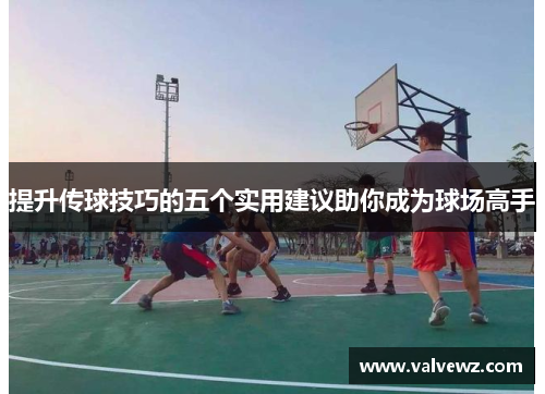 提升传球技巧的五个实用建议助你成为球场高手