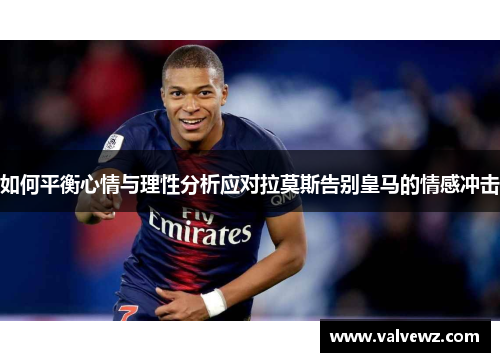 如何平衡心情与理性分析应对拉莫斯告别皇马的情感冲击